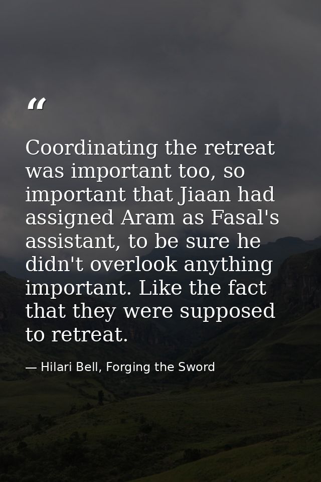 Coordinating the retreat was important too, so important that Jiaan had assigned Aram as Fasal's assistant, to be sure h — Hilari Bell, Forging the Sword