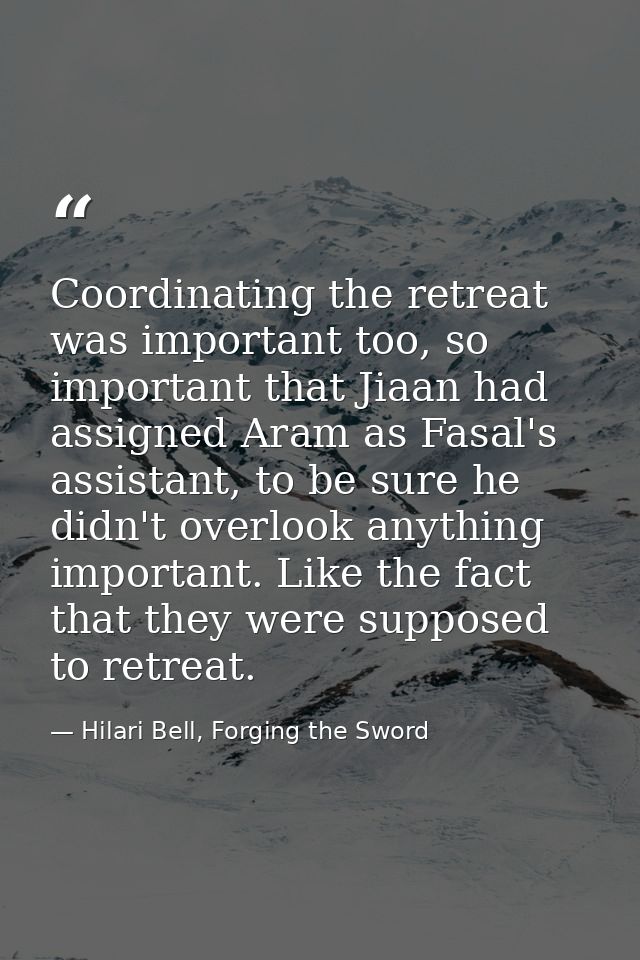 Coordinating the retreat was important too, so important that Jiaan had assigned Aram as Fasal's assistant, to be sure h — Hilari Bell, Forging the Sword