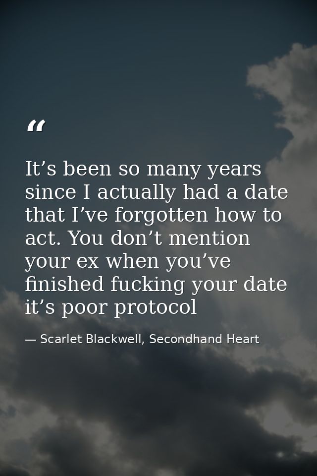 It’s been so many years since I actually had a date that I’ve forgotten how to act. You don’t mention your ex when you’v — Scarlet Blackwell, Secondhand Heart