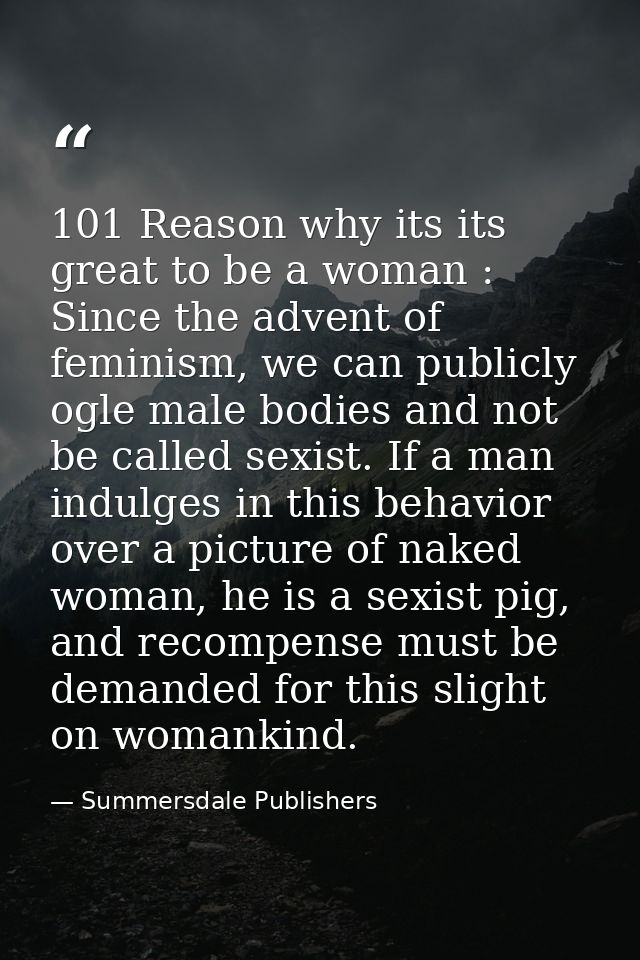 101 Reason why its its great to be a woman : Since the advent of feminism, we can publicly ogle male bodies and not be c — Summersdale Publishers