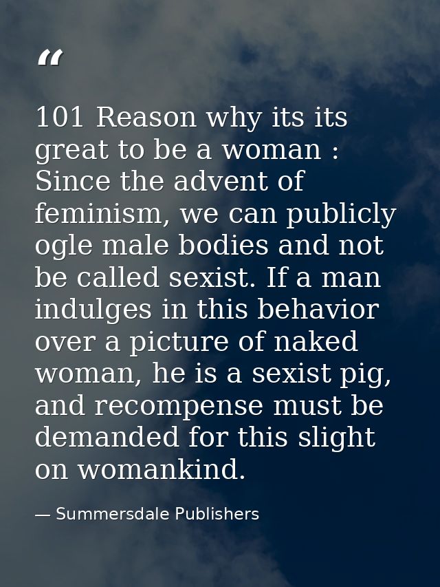 101 Reason why its its great to be a woman : Since the advent of feminism, we can publicly ogle male bodies and not be c — Summersdale Publishers