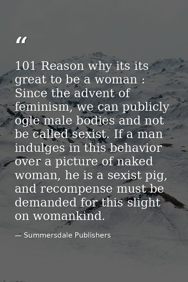 101 Reason why its its great to be a woman : Since the advent of feminism, we can publicly ogle male bodies and not be c — Summersdale Publishers