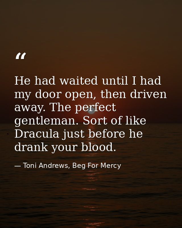 He had waited until I had my door open, then driven away. The perfect gentleman. Sort of like Dracula just before he dra — Toni Andrews, Beg For Mercy