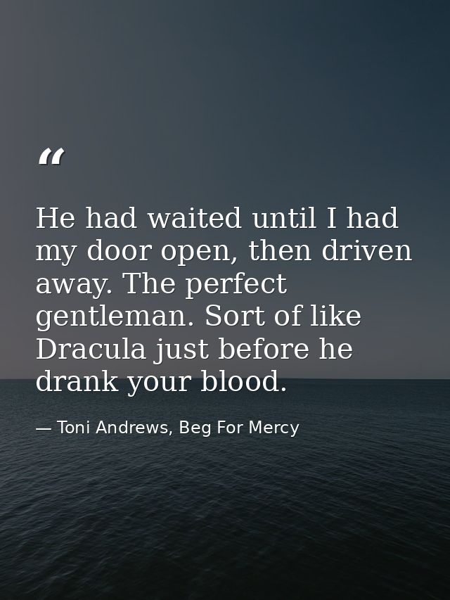 He had waited until I had my door open, then driven away. The perfect gentleman. Sort of like Dracula just before he dra — Toni Andrews, Beg For Mercy
