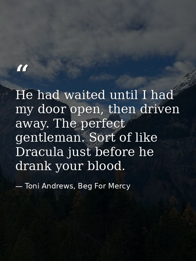 He had waited until I had my door open, then driven away. The perfect gentleman. Sort of like Dracula just before he dra — Toni Andrews, Beg For Mercy