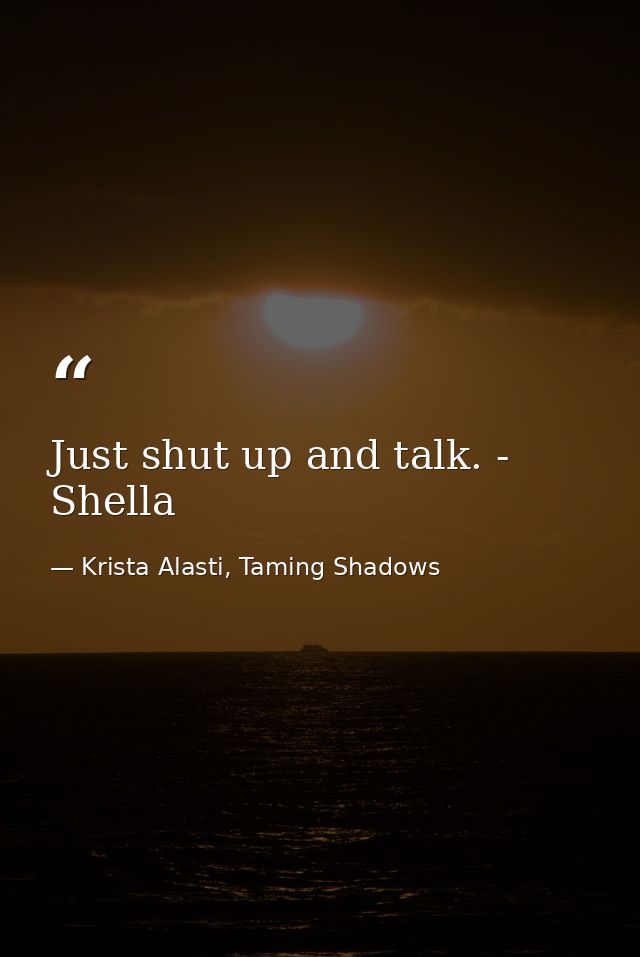 Just shut up and talk. - Shella — Krista Alasti, Taming Shadows