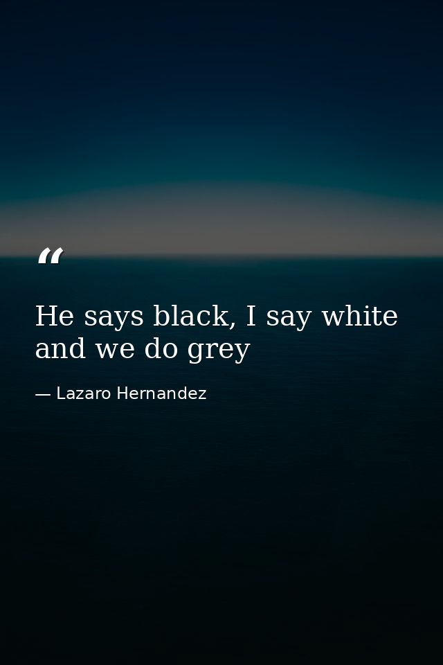 He says black, I say white and we do grey — Lazaro Hernandez