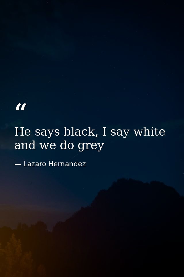 He says black, I say white and we do grey — Lazaro Hernandez