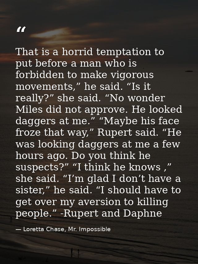 That is a horrid temptation to put before a man who is forbidden to make vigorous movements,” he said. “Is it really?” s — Loretta Chase, Mr. Impossible