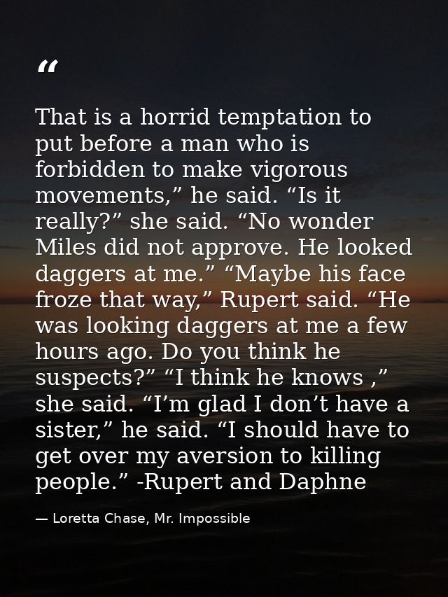 That is a horrid temptation to put before a man who is forbidden to make vigorous movements,” he said. “Is it really?” s — Loretta Chase, Mr. Impossible