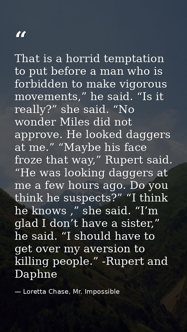 That is a horrid temptation to put before a man who is forbidden to make vigorous movements,” he said. “Is it really?” s — Loretta Chase, Mr. Impossible
