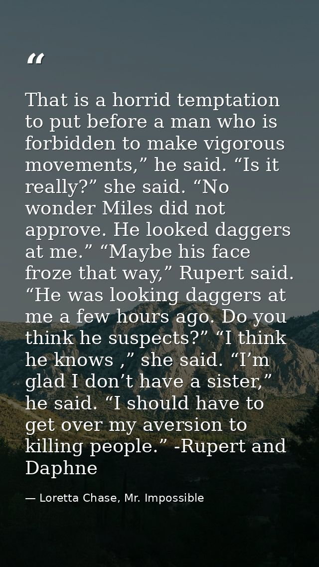 That is a horrid temptation to put before a man who is forbidden to make vigorous movements,” he said. “Is it really?” s — Loretta Chase, Mr. Impossible