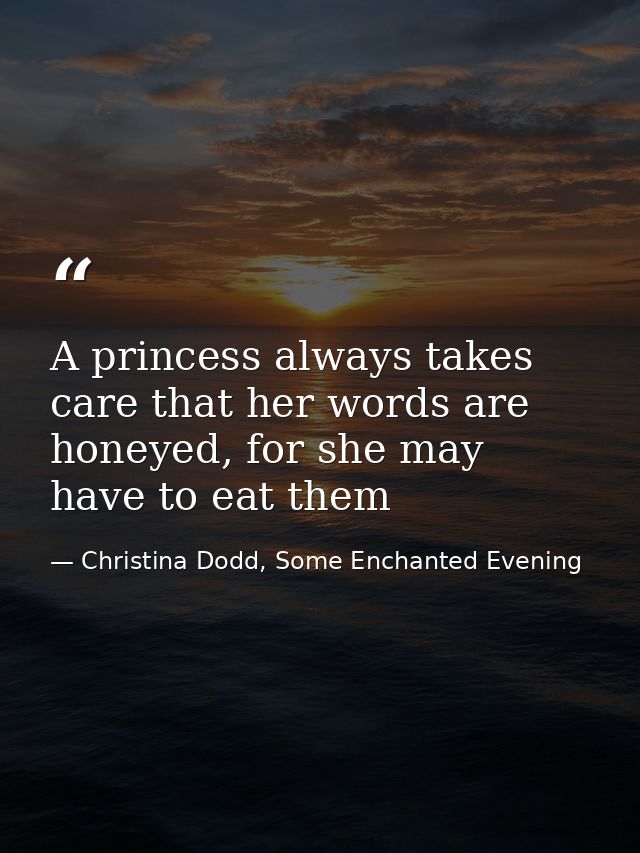 A princess always takes care that her words are honeyed, for she may have to eat them — Christina Dodd, Some Enchanted Evening