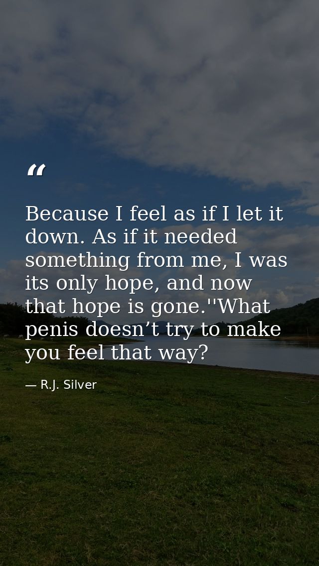 Because I feel as if I let it down. As if it needed something from me, I was its only hope, and now that hope is gone.'' — R.J. Silver