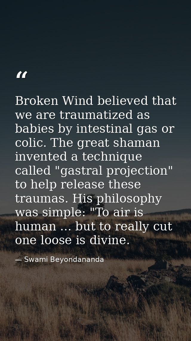 Broken Wind believed that we are traumatized as babies by intestinal gas or colic. The great shaman invented a technique — Swami Beyondananda
