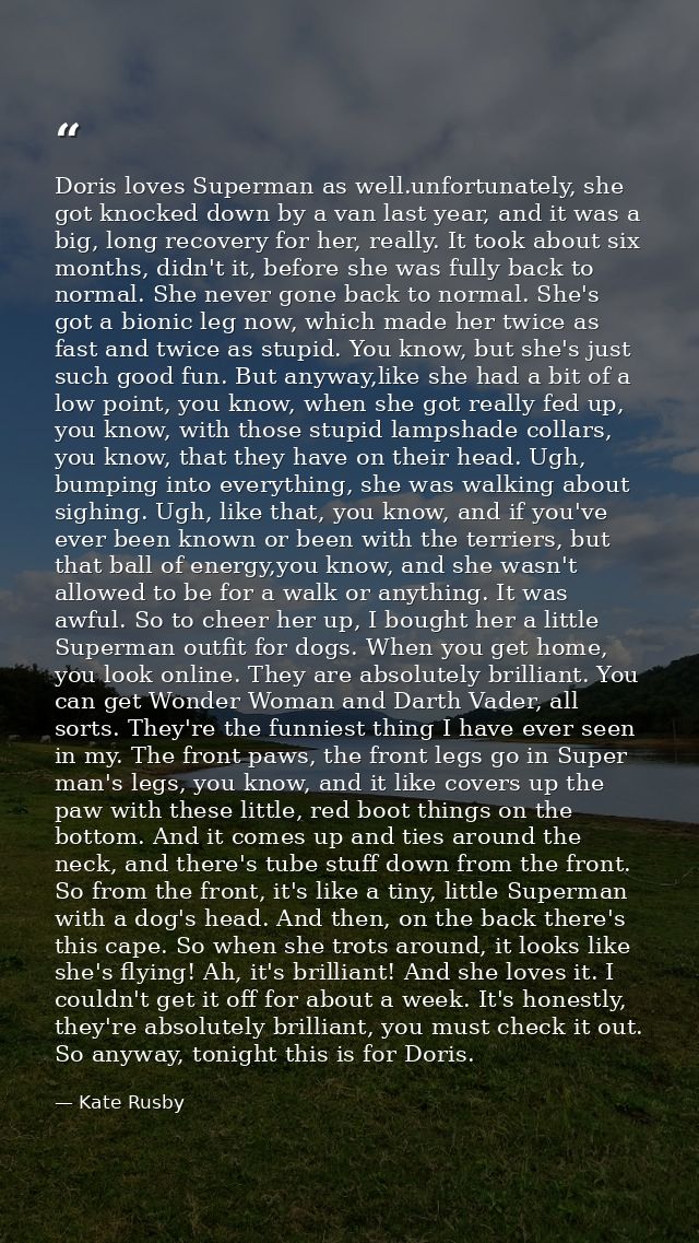 Doris loves Superman as well.unfortunately, she got knocked down by a van last year, and it was a big, long recovery for — Kate Rusby