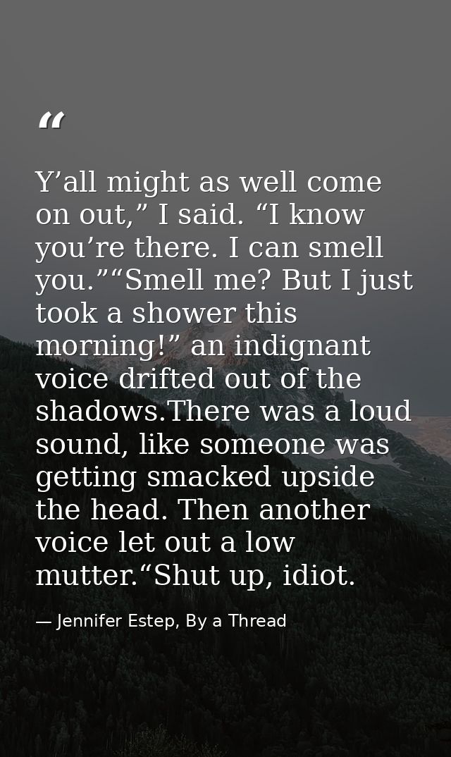 Y’all might as well come on out,” I said. “I know you’re there. I can smell you.”“Smell me? But I just took a shower thi — Jennifer Estep, By a Thread