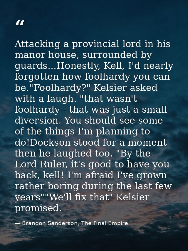 Attacking a provincial lord in his manor house, surrounded by guards...Honestly, Kell, I'd nearly forgotten how foolhard — Brandon Sanderson, The Final Empire