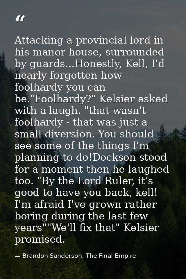 Attacking a provincial lord in his manor house, surrounded by guards...Honestly, Kell, I'd nearly forgotten how foolhard — Brandon Sanderson, The Final Empire