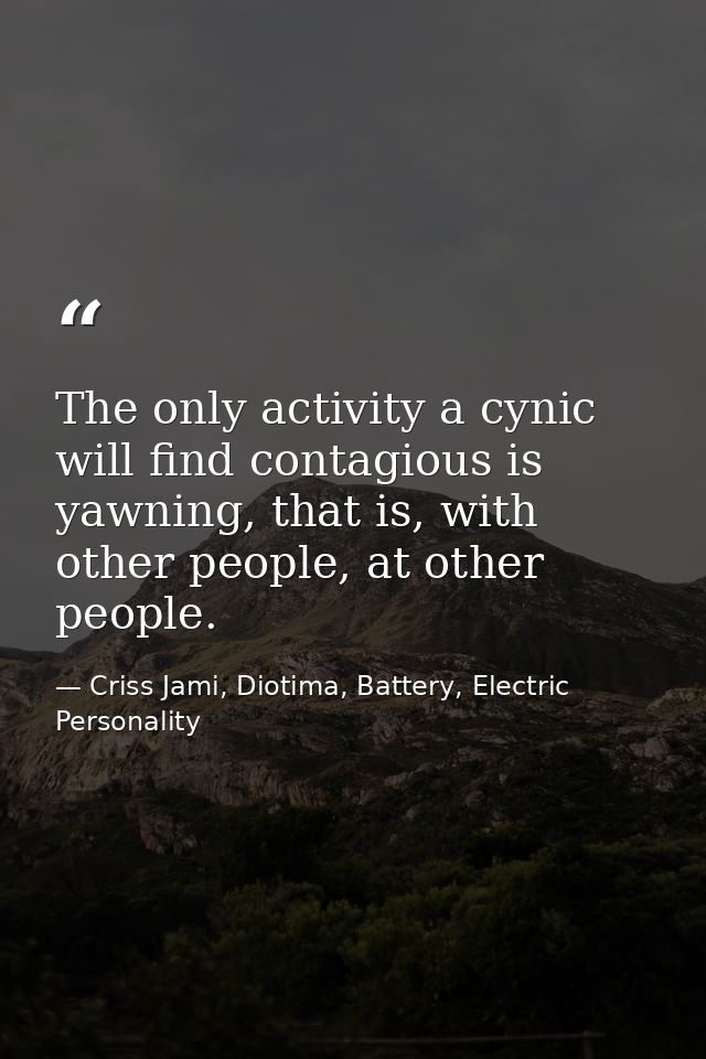 The only activity a cynic will find contagious is yawning, that is, with other people, at other people. — Criss Jami, Diotima, Battery, Electric Personality