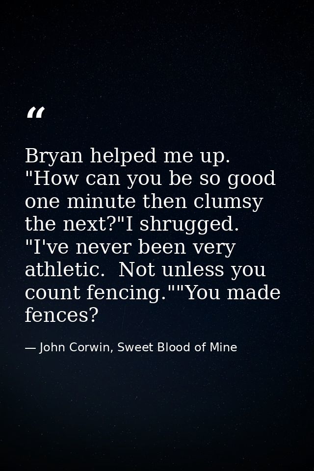 Bryan helped me up.  "How can you be so good one minute then clumsy the next?"I shrugged.  "I've never been very athleti — John Corwin, Sweet Blood of Mine