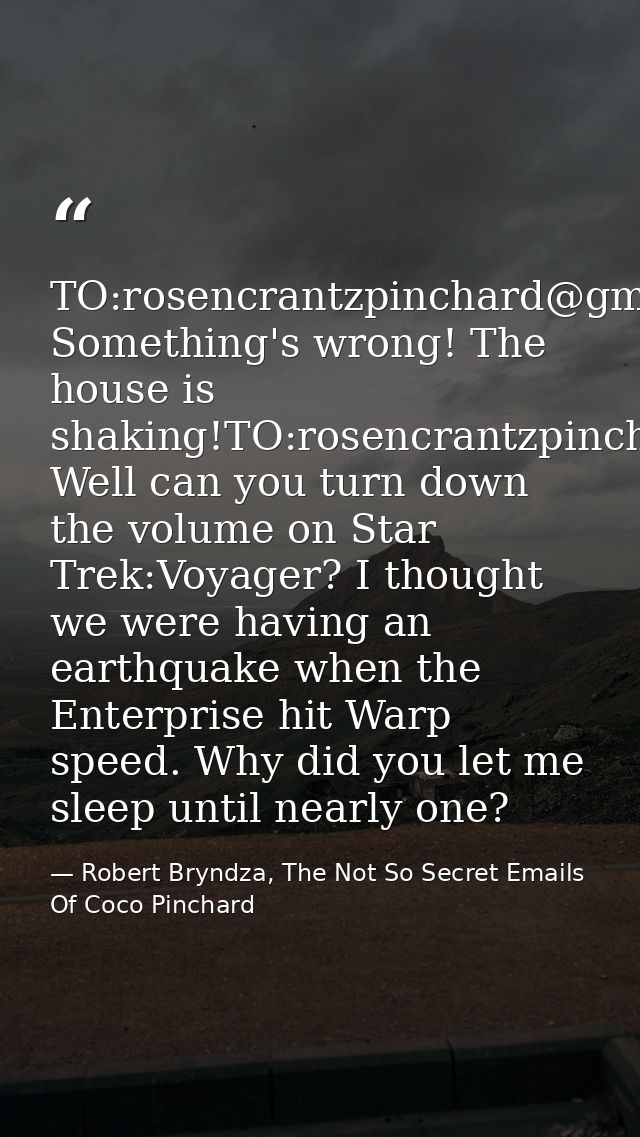 TO:rosencrantzpinchard@gmai.com: Something's wrong! The house is shaking!TO:rosencrantzpinchard@gmail.com: Well can you  — Robert Bryndza, The Not So Secret Emails Of Coco Pinchard