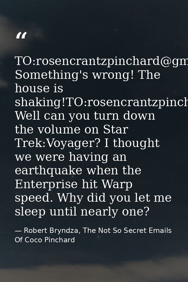 TO:rosencrantzpinchard@gmai.com: Something's wrong! The house is shaking!TO:rosencrantzpinchard@gmail.com: Well can you  — Robert Bryndza, The Not So Secret Emails Of Coco Pinchard