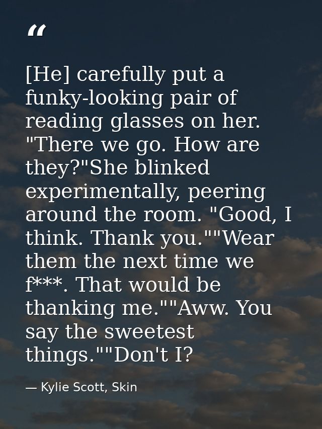 [He] carefully put a funky-looking pair of reading glasses on her. "There we go. How are they?"She blinked experimentall — Kylie Scott, Skin