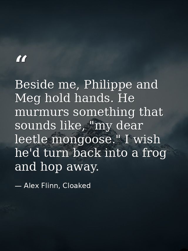 Beside me, Philippe and Meg hold hands. He murmurs something that sounds like, "my dear leetle mongoose." I wish he'd tu — Alex Flinn, Cloaked