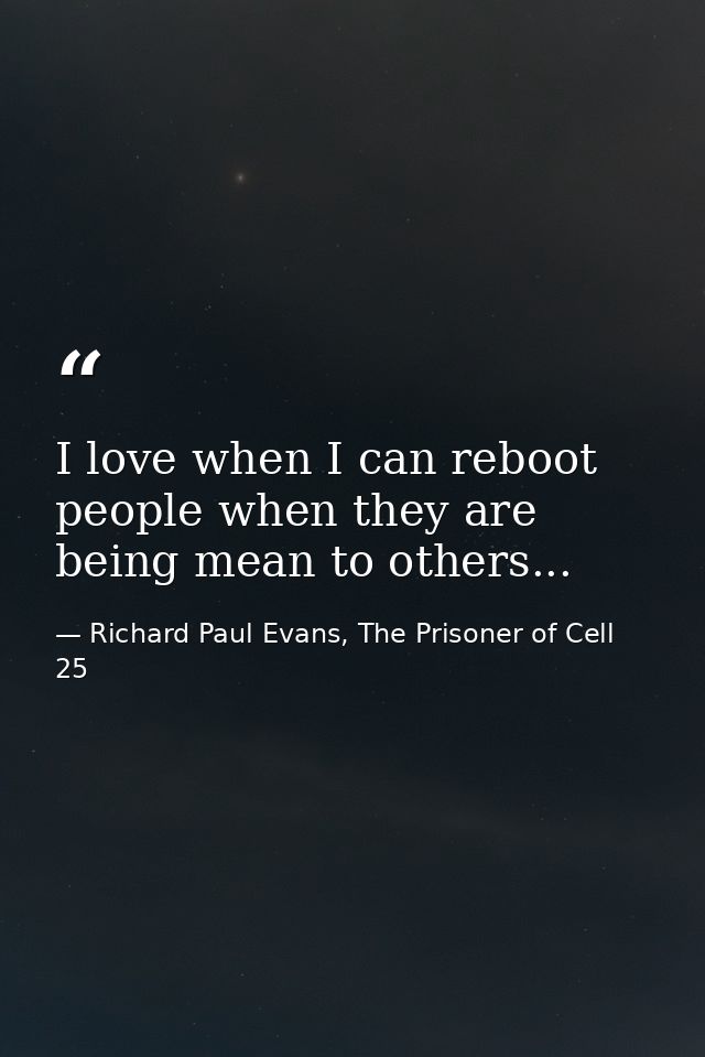 I love when I can reboot people when they are being mean to others... — Richard Paul Evans, The Prisoner of Cell 25
