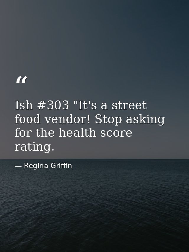Ish #303 "It's a street food vendor! Stop asking for the health score rating. — Regina Griffin