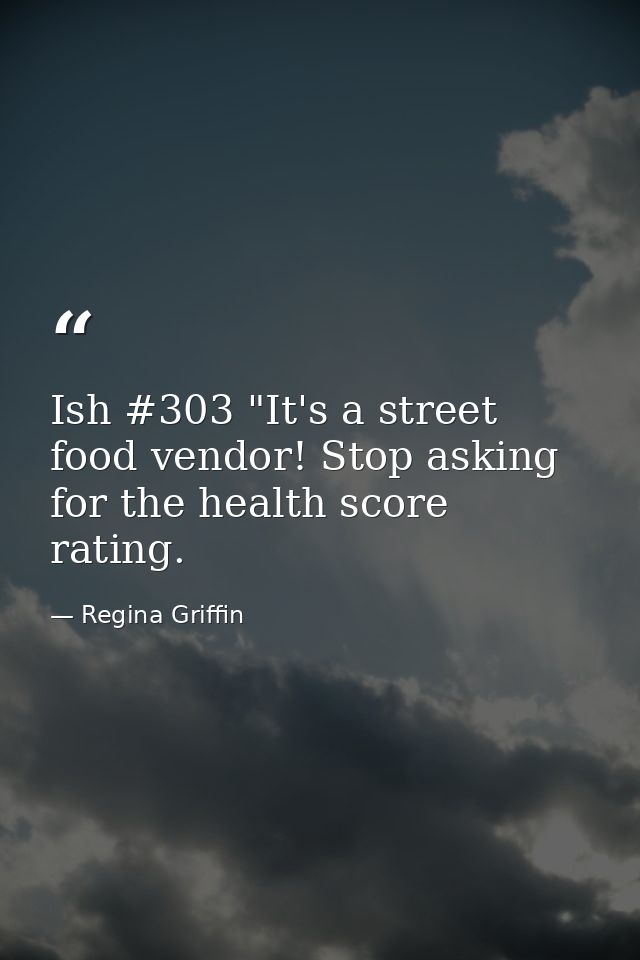 Ish #303 "It's a street food vendor! Stop asking for the health score rating. — Regina Griffin
