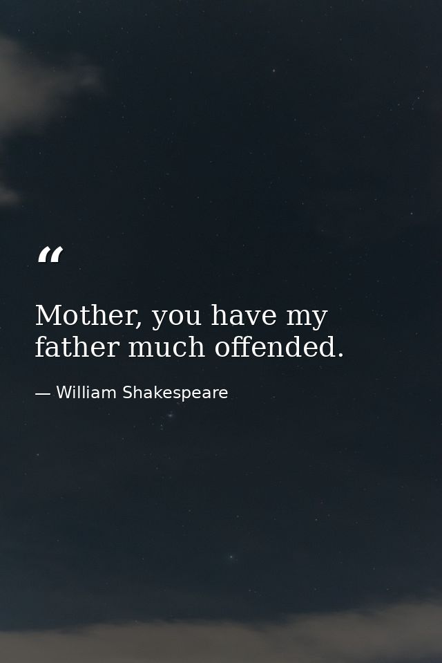 Mother, you have my father much offended. — William Shakespeare