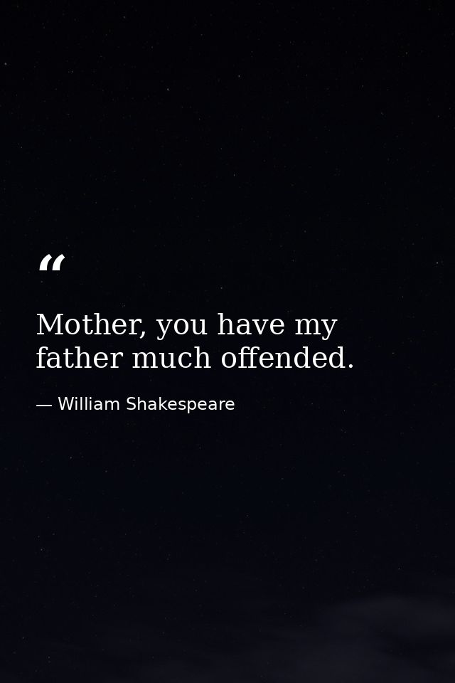 Mother, you have my father much offended. — William Shakespeare