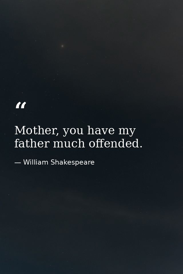 Mother, you have my father much offended. — William Shakespeare