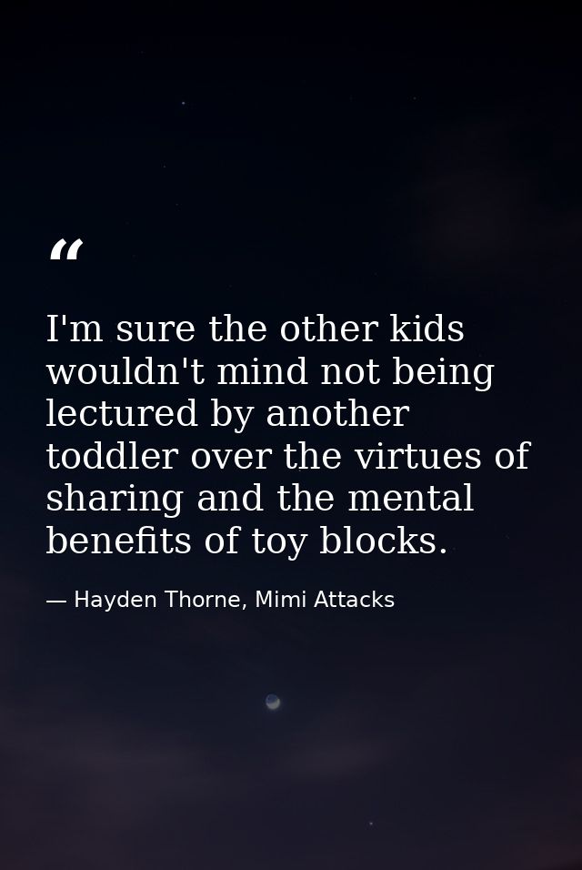 I'm sure the other kids wouldn't mind not being lectured by another toddler over the virtues of sharing and the mental b — Hayden Thorne, Mimi Attacks