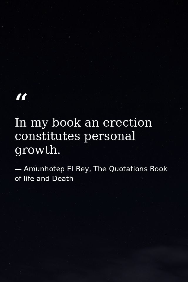 In my book an erection constitutes personal growth. — Amunhotep El Bey, The Quotations Book of life and Death