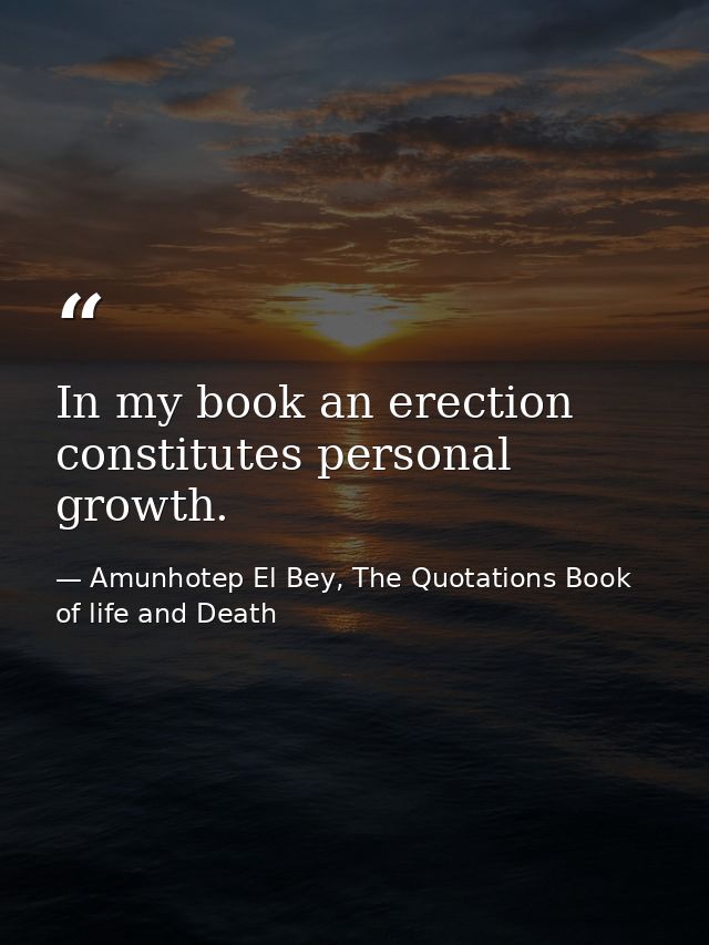 In my book an erection constitutes personal growth. — Amunhotep El Bey, The Quotations Book of life and Death