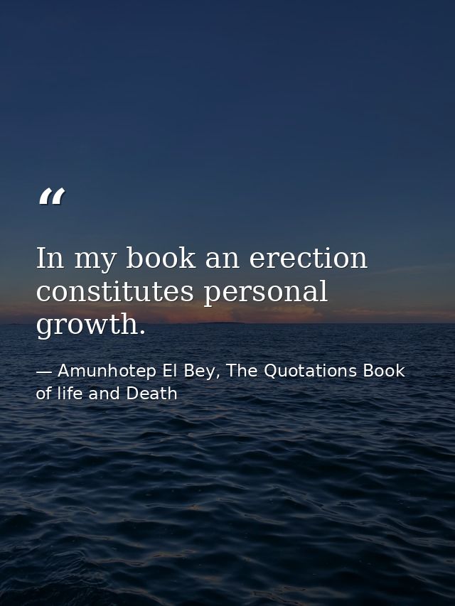 In my book an erection constitutes personal growth. — Amunhotep El Bey, The Quotations Book of life and Death
