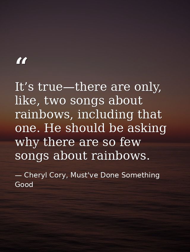 It’s true—there are only, like, two songs about rainbows, including that one. He should be asking why there are so few s — Cheryl Cory, Must've Done Something Good