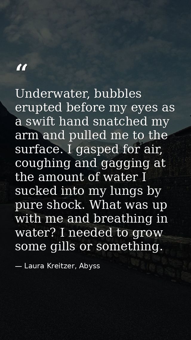 Underwater, bubbles erupted before my eyes as a swift hand snatched my arm and pulled me to the surface. I gasped for ai — Laura Kreitzer, Abyss