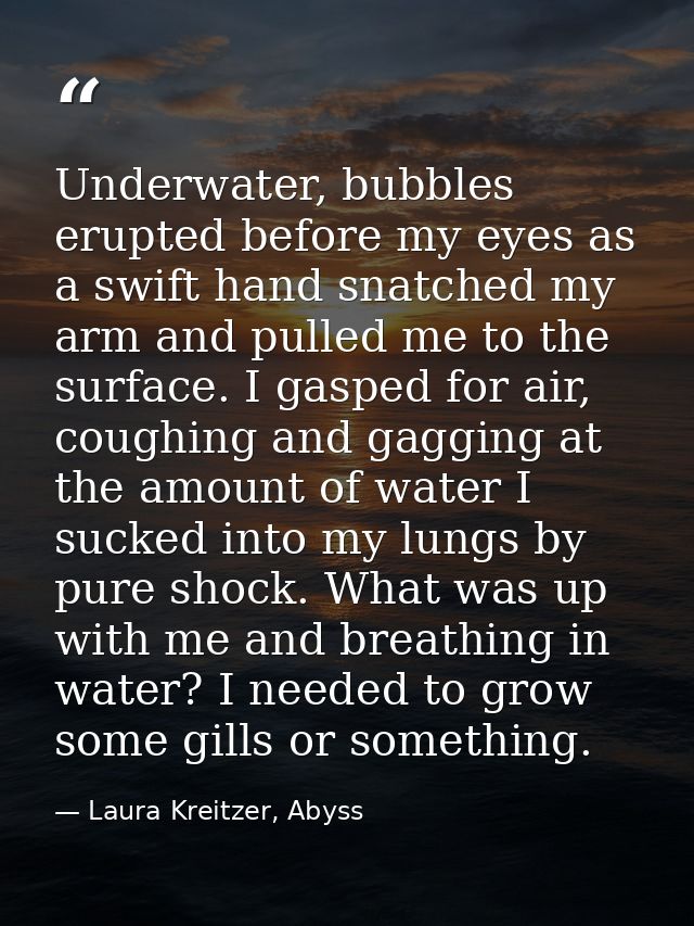 Underwater, bubbles erupted before my eyes as a swift hand snatched my arm and pulled me to the surface. I gasped for ai — Laura Kreitzer, Abyss