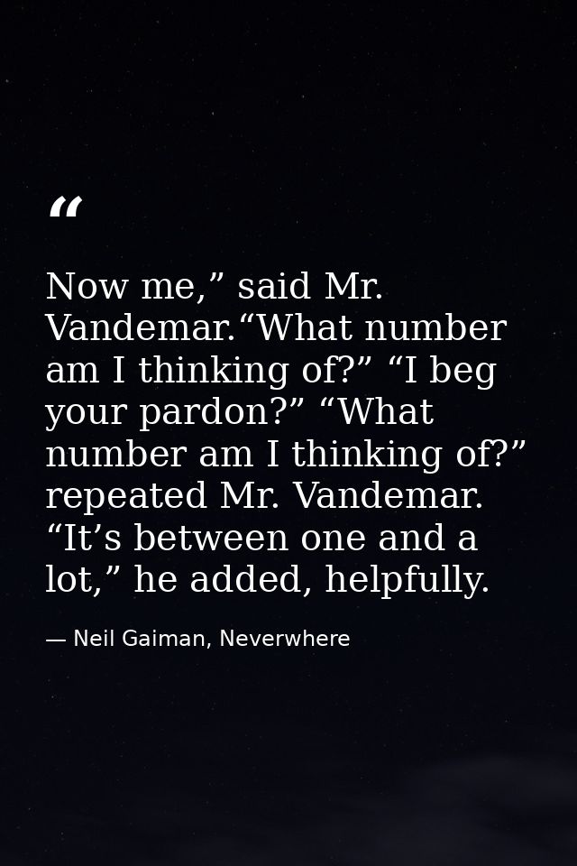 Now me,” said Mr. Vandemar.“What number am I thinking of?” “I beg your pardon?” “What number am I thinking of?” repeated — Neil Gaiman, Neverwhere
