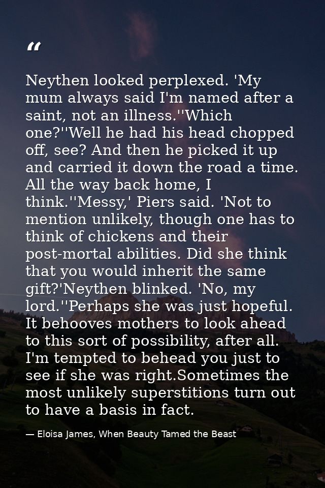 Neythen looked perplexed. 'My mum always said I'm named after a saint, not an illness.''Which one?''Well he had his head — Eloisa James, When Beauty Tamed the Beast