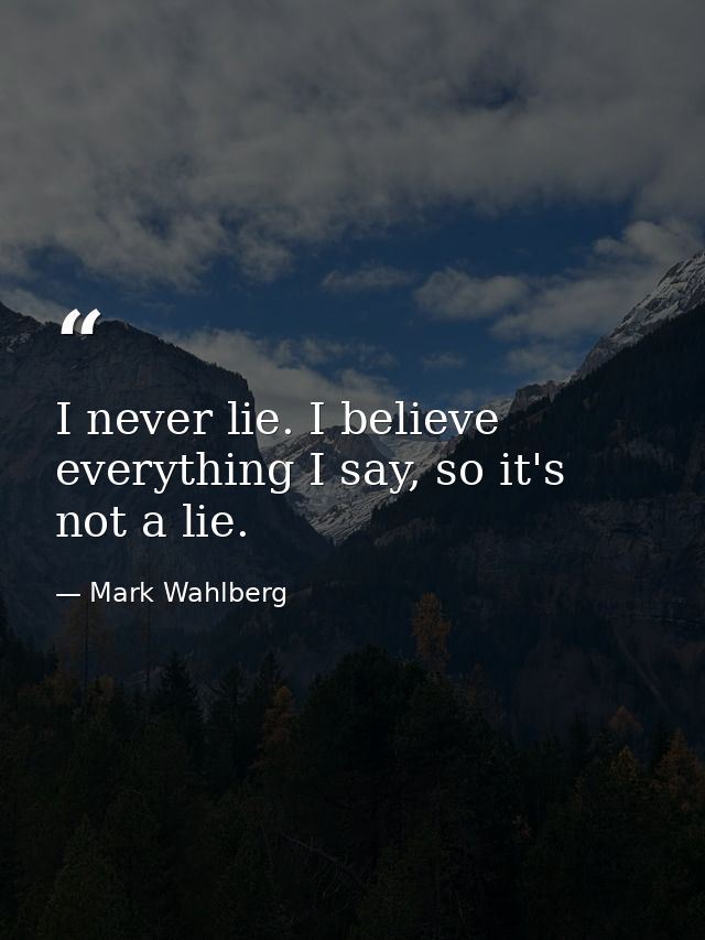 I never lie. I believe everything I say, so it's not a lie. — Mark Wahlberg