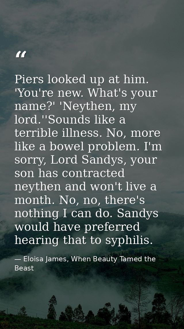 Piers looked up at him. 'You're new. What's your name?' 'Neythen, my lord.''Sounds like a terrible illness. No, more lik — Eloisa James, When Beauty Tamed the Beast
