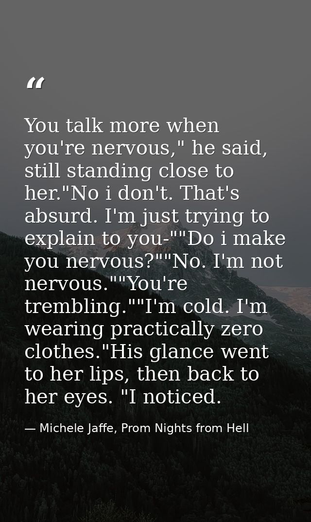 You talk more when you're nervous," he said, still standing close to her."No i don't. That's absurd. I'm just trying to  — Michele Jaffe, Prom Nights from Hell