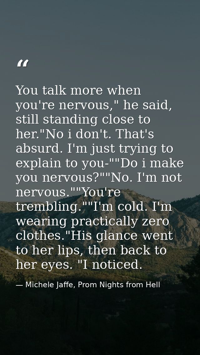 You talk more when you're nervous," he said, still standing close to her."No i don't. That's absurd. I'm just trying to  — Michele Jaffe, Prom Nights from Hell