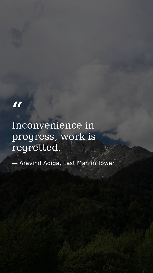 Inconvenience in progress, work is regretted. — Aravind Adiga, Last Man in Tower
