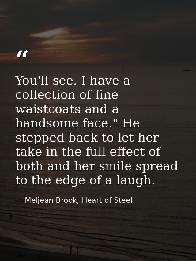 You'll see. I have a collection of fine waistcoats and a handsome face." He stepped back to let her take in the full eff — Meljean Brook, Heart of Steel